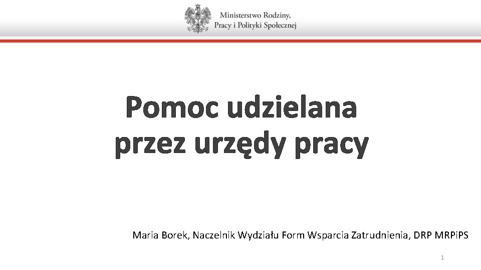 Pomoc udzielana przez urzędy pracy Maria Borek, Naczelnik Wydziału Form Wsparcia Zatrudnienia, DRP MRPi.