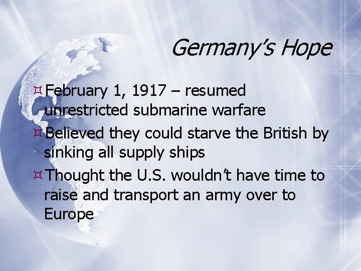 Germany’s Hope February 1, 1917 – resumed unrestricted submarine warfare Believed they could starve