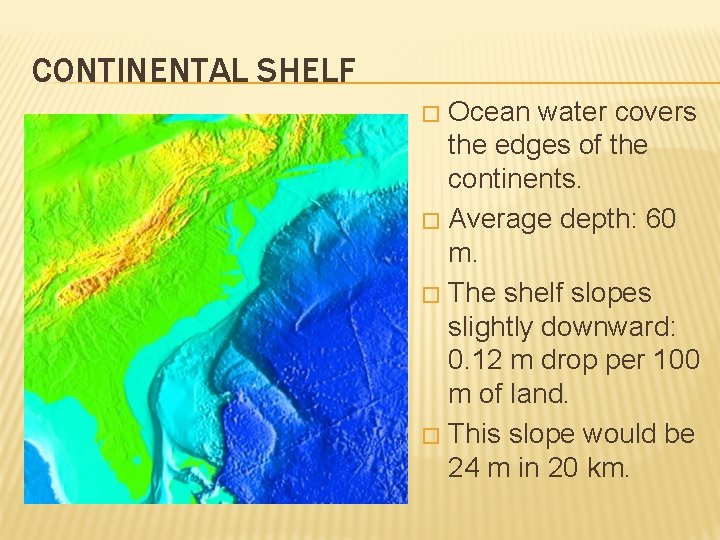 CONTINENTAL SHELF Ocean water covers the edges of the continents. � Average depth: 60