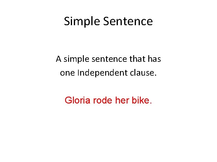 Simple Sentence A simple sentence that has one Independent clause. Gloria rode her bike.