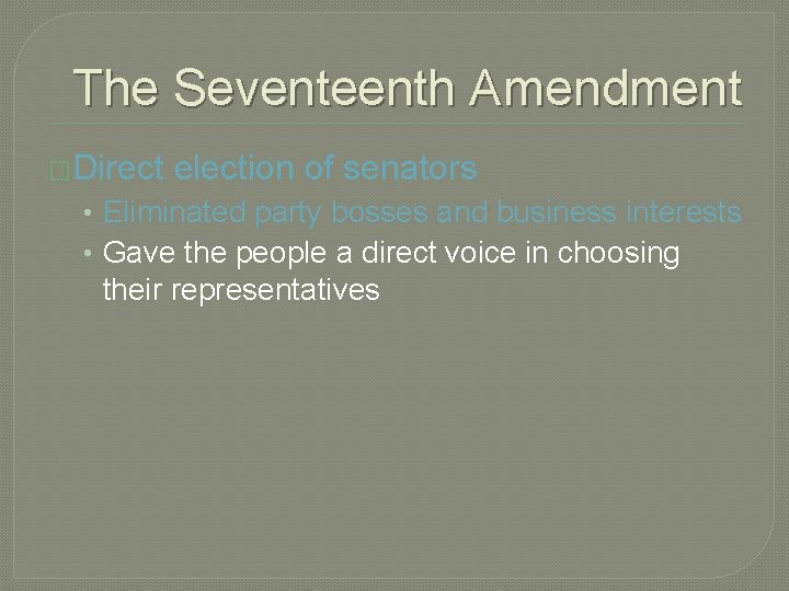 The Seventeenth Amendment �Direct election of senators • Eliminated party bosses and business interests