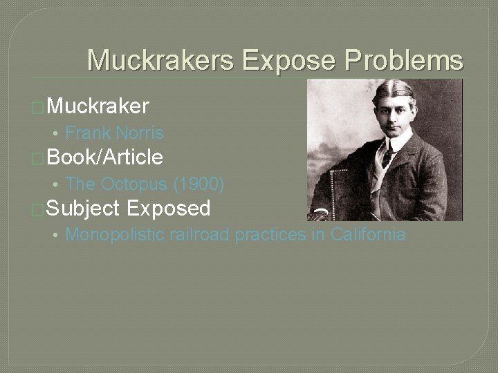 Muckrakers Expose Problems �Muckraker • Frank Norris �Book/Article • The Octopus (1900) �Subject Exposed