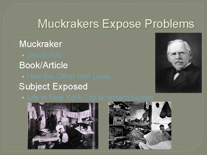 Muckrakers Expose Problems �Muckraker • Jacob Riis �Book/Article • How the Other Half Lives