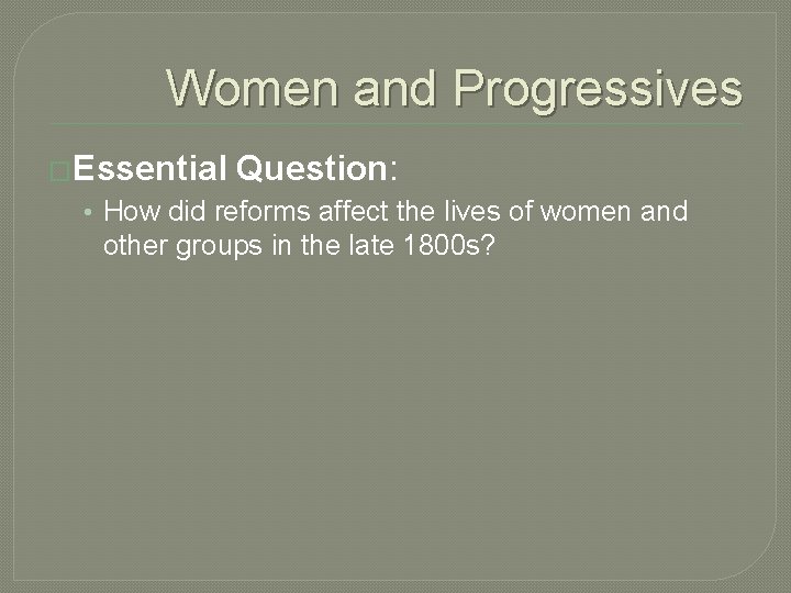 Women and Progressives �Essential Question: • How did reforms affect the lives of women