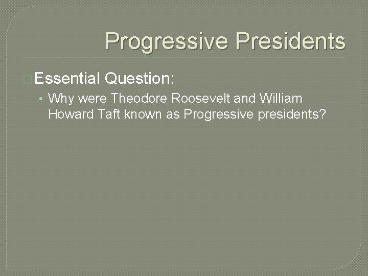 Progressive Presidents �Essential Question: • Why were Theodore Roosevelt and William Howard Taft known