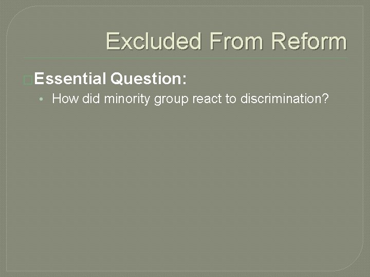 Excluded From Reform �Essential Question: • How did minority group react to discrimination? 
