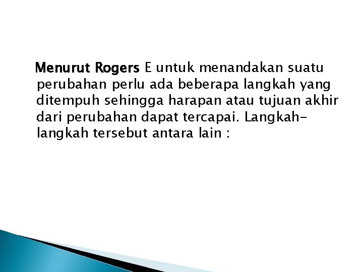 Menurut Rogers E untuk menandakan suatu perubahan perlu ada beberapa langkah yang ditempuh sehingga