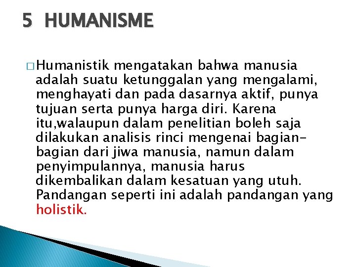 5 HUMANISME � Humanistik mengatakan bahwa manusia adalah suatu ketunggalan yang mengalami, menghayati dan