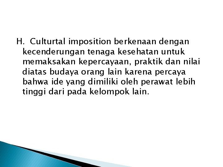 H. Culturtal imposition berkenaan dengan kecenderungan tenaga kesehatan untuk memaksakan kepercayaan, praktik dan nilai