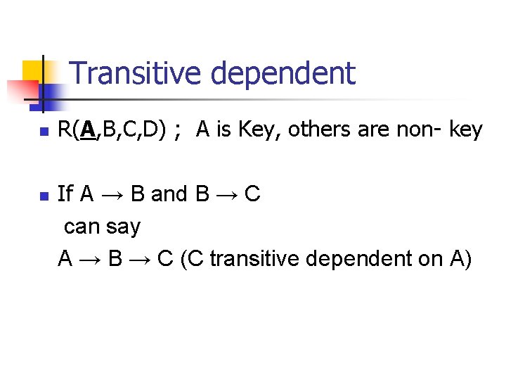 Transitive dependent n n R(A, B, C, D) ; A is Key, others are