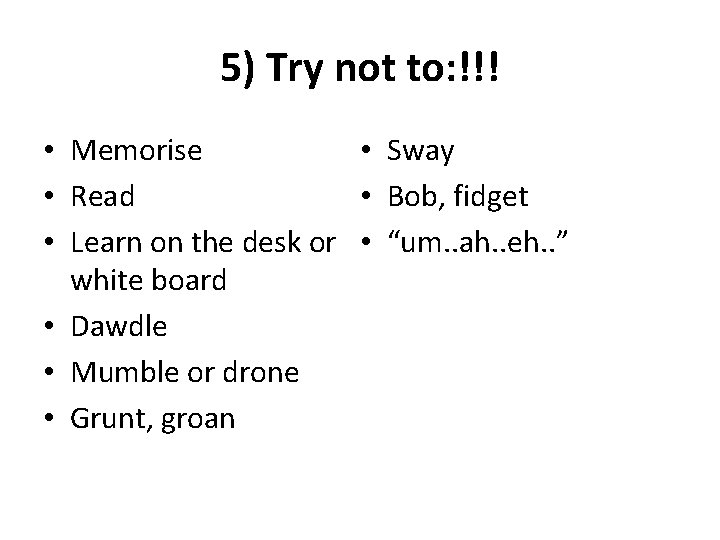 5) Try not to: !!! • Sway • Memorise • Bob, fidget • Read