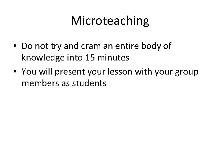 Microteaching • Do not try and cram an entire body of knowledge into 15