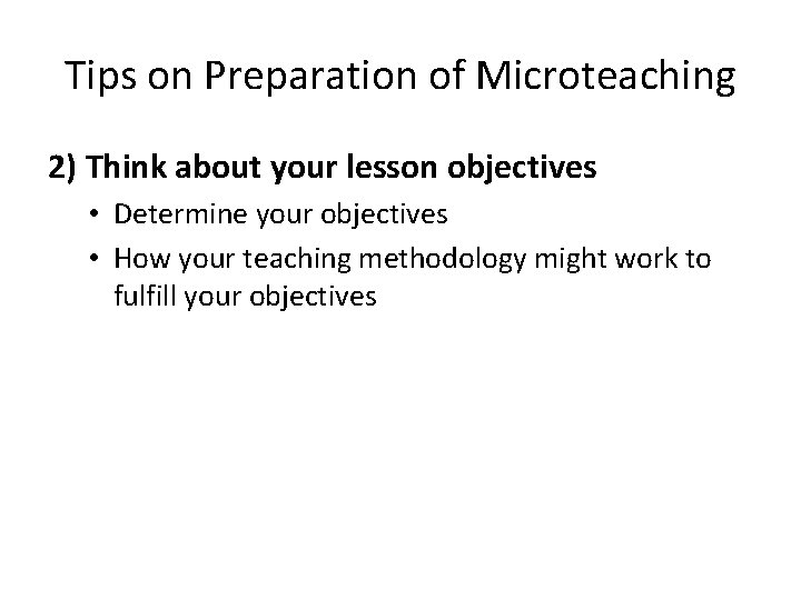 Tips on Preparation of Microteaching 2) Think about your lesson objectives • Determine your