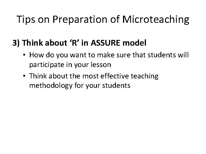 Tips on Preparation of Microteaching 3) Think about ‘R’ in ASSURE model • How