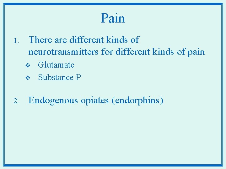 Pain 1. There are different kinds of neurotransmitters for different kinds of pain v