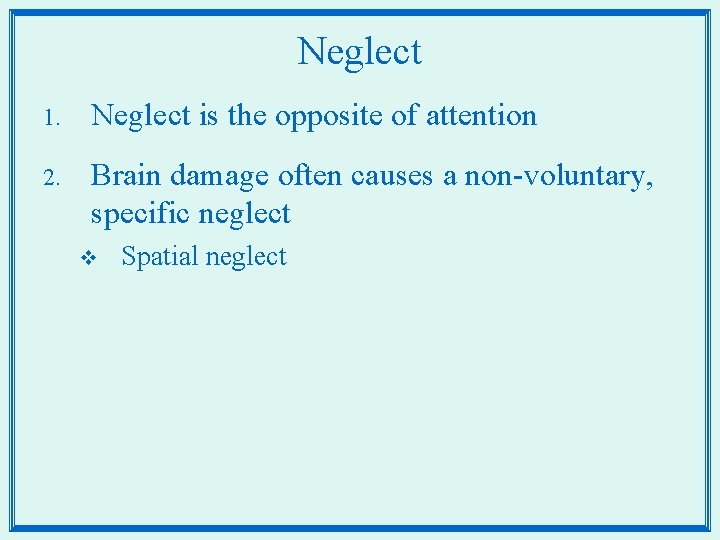 Neglect 1. Neglect is the opposite of attention 2. Brain damage often causes a