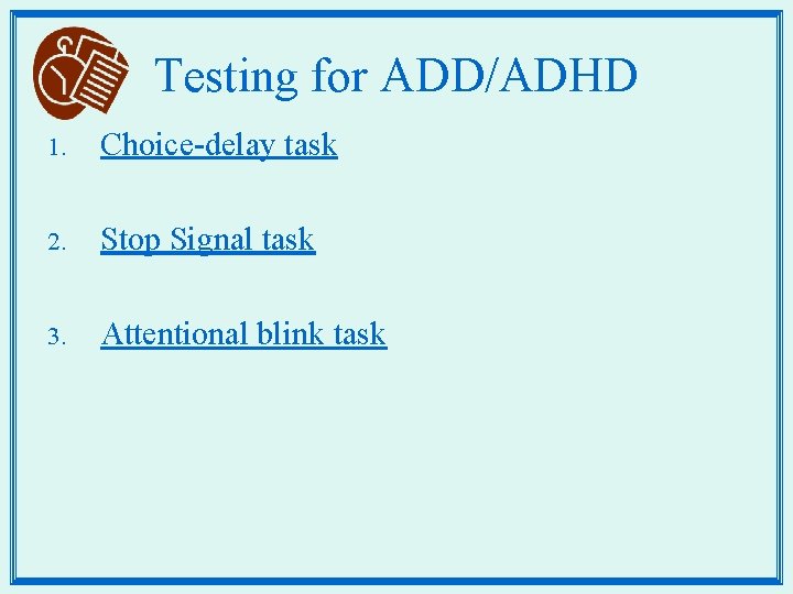 Testing for ADD/ADHD 1. Choice-delay task 2. Stop Signal task 3. Attentional blink task