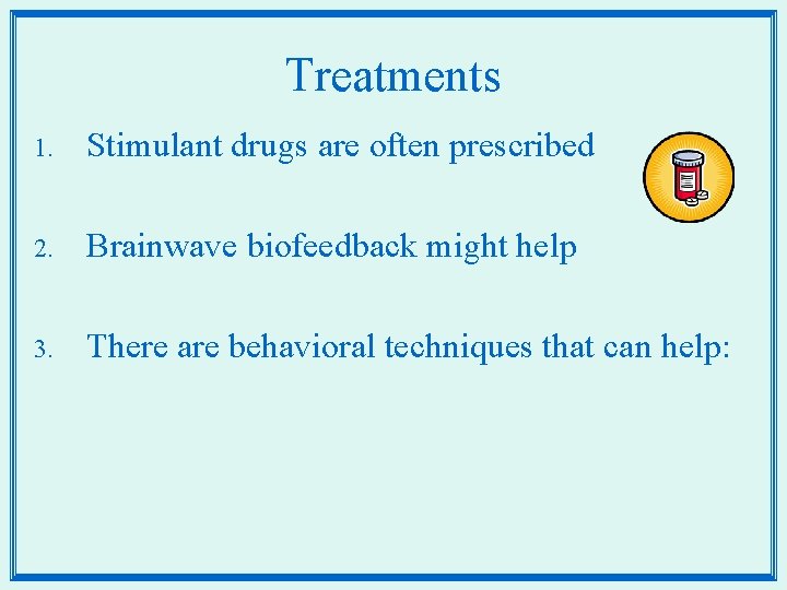 Treatments 1. Stimulant drugs are often prescribed 2. Brainwave biofeedback might help 3. There