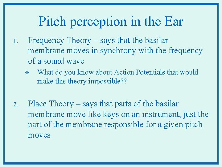 Pitch perception in the Ear 1. Frequency Theory – says that the basilar membrane