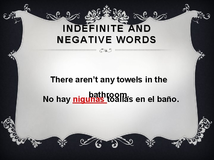 INDEFINITE AND NEGATIVE WORDS There aren’t any towels in the bathroom. No hay nigunas