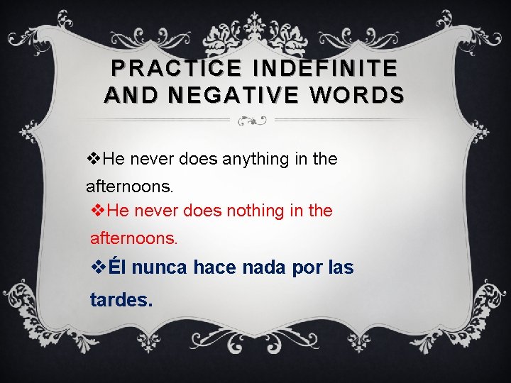 PRACTICE INDEFINITE AND NEGATIVE WORDS v. He never does anything in the afternoons. v.