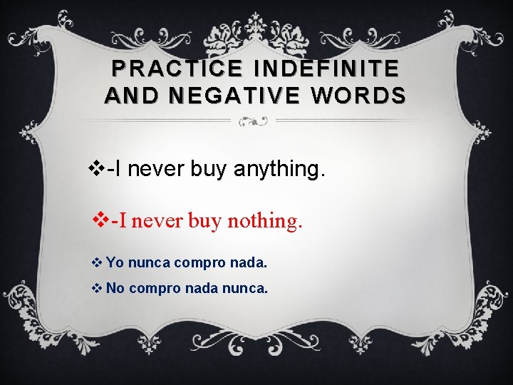 PRACTICE INDEFINITE AND NEGATIVE WORDS v-I never buy anything. v-I never buy nothing. v