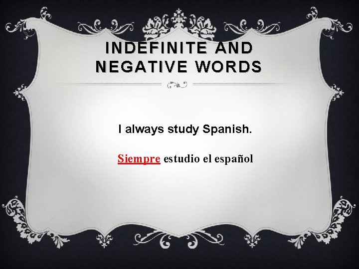 INDEFINITE AND NEGATIVE WORDS I always study Spanish. Siempre estudio el español 