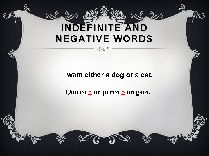 INDEFINITE AND NEGATIVE WORDS I want either a dog or a cat. Quiero o