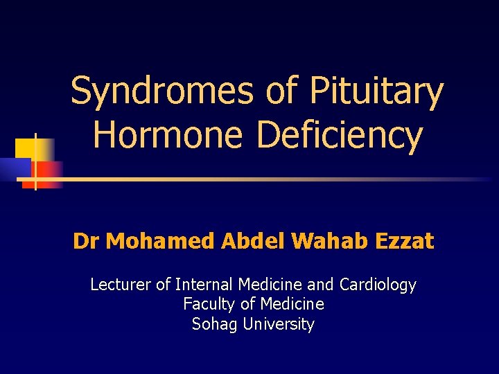 Syndromes of Pituitary Hormone Deficiency Dr Mohamed Abdel Wahab Ezzat Lecturer of Internal Medicine