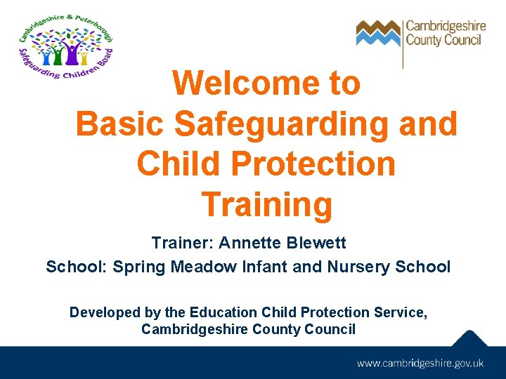 Welcome to Basic Safeguarding and Child Protection Training Trainer: Annette Blewett School: Spring Meadow