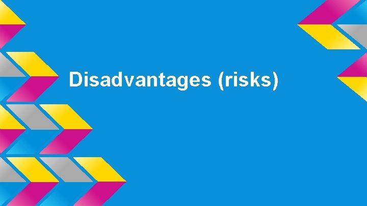 Disadvantages (risks) 