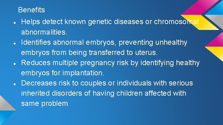 Benefits ● ● Helps detect known genetic diseases or chromosomal abnormalities. Identifies abnormal embryos,