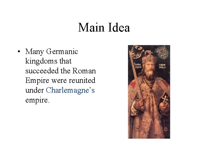 Main Idea • Many Germanic kingdoms that succeeded the Roman Empire were reunited under