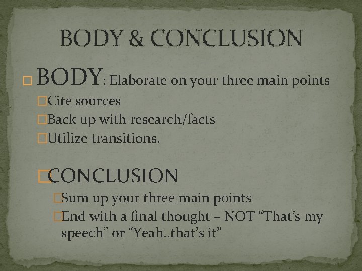 BODY & CONCLUSION � BODY: Elaborate on your three main points �Cite sources �Back