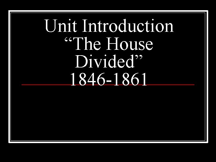 Unit Introduction “The House Divided” 1846 -1861 