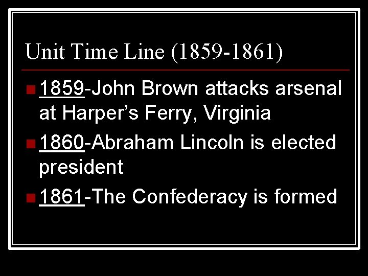 Unit Time Line (1859 -1861) n 1859 -John Brown attacks arsenal at Harper’s Ferry,