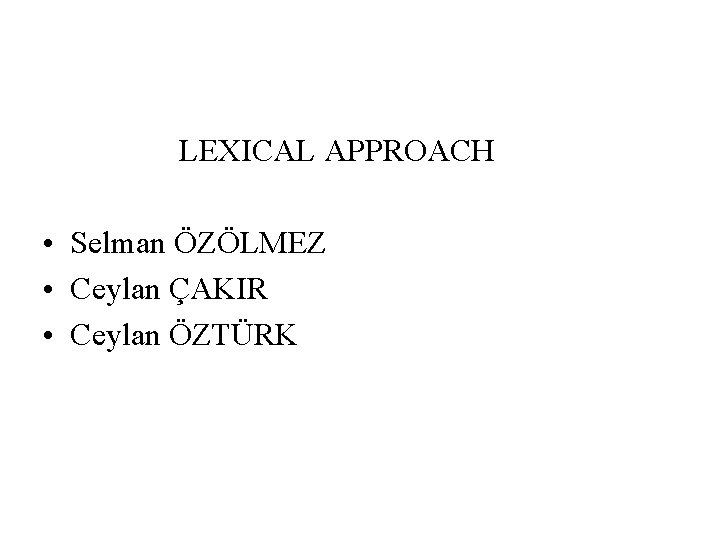 LEXICAL APPROACH • Selman ÖZÖLMEZ • Ceylan ÇAKIR • Ceylan ÖZTÜRK 