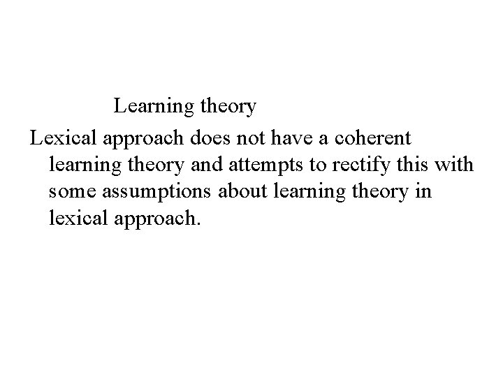 Learning theory Lexical approach does not have a coherent learning theory and attempts to