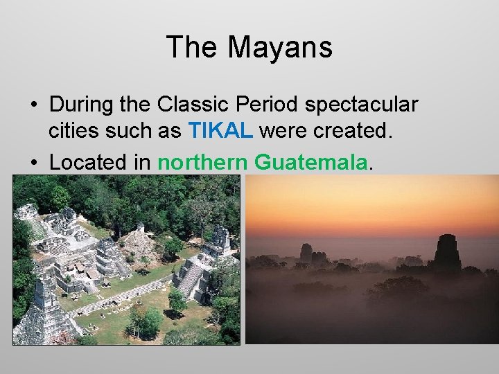 The Mayans • During the Classic Period spectacular cities such as TIKAL were created.
