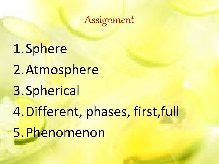 Assignment 1. Sphere 2. Atmosphere 3. Spherical 4. Different, phases, first, full 5. Phenomenon