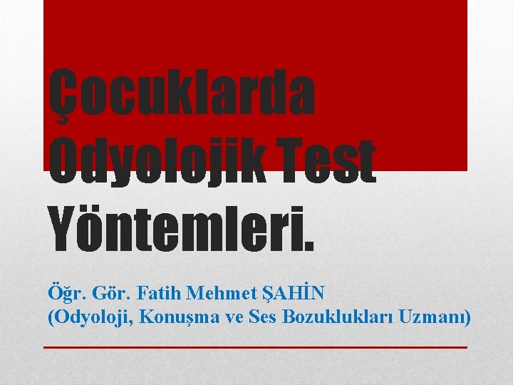 Çocuklarda Odyolojik Test Yöntemleri. Öğr. Gör. Fatih Mehmet ŞAHİN (Odyoloji, Konuşma ve Ses Bozuklukları