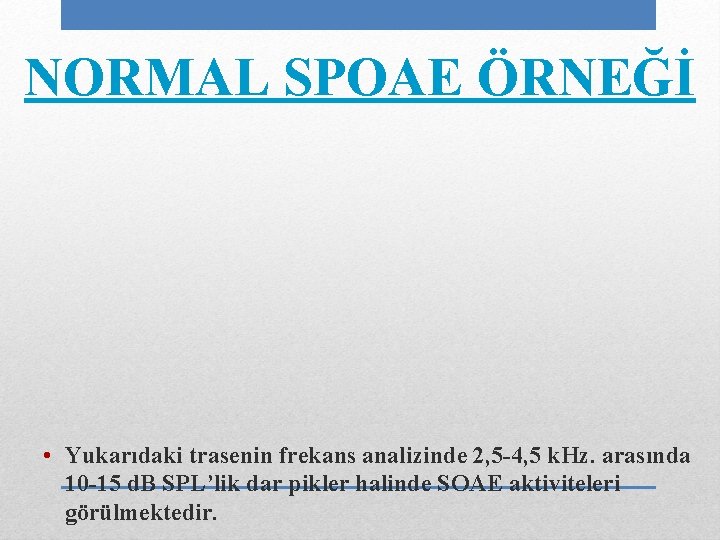 NORMAL SPOAE ÖRNEĞİ • Yukarıdaki trasenin frekans analizinde 2, 5 -4, 5 k. Hz.