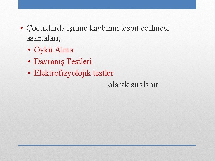  • Çocuklarda işitme kaybının tespit edilmesi aşamaları; • Öykü Alma • Davranış Testleri