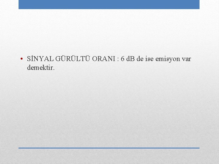  • SİNYAL GÜRÜLTÜ ORANI : 6 d. B de ise emisyon var demektir.