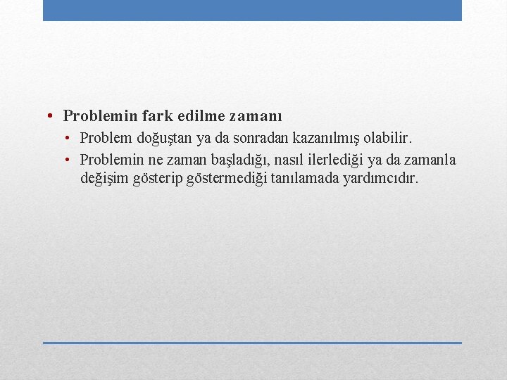  • Problemin fark edilme zamanı • Problem doğuştan ya da sonradan kazanılmış olabilir.