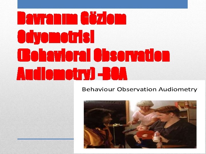 Davranım Gözlem Odyometrisi (Behavioral Observation Audiometry) -BOA 