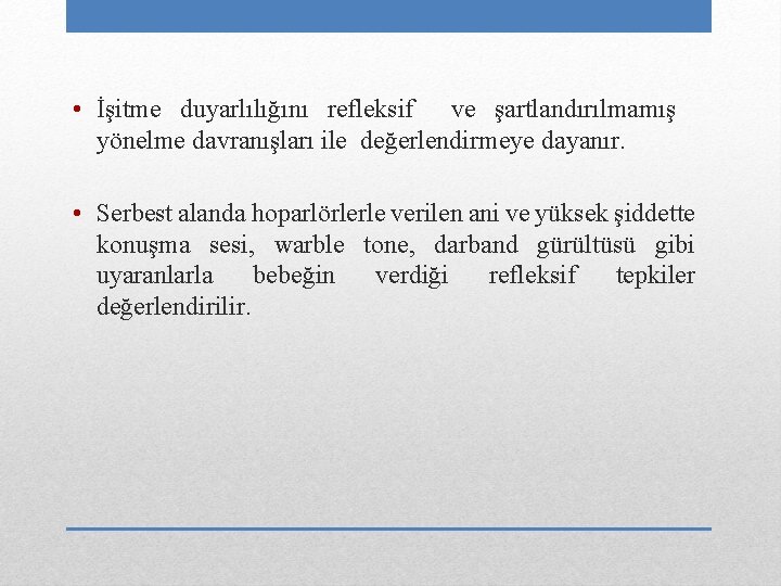  • İşitme duyarlılığını refleksif ve şartlandırılmamış yönelme davranışları ile değerlendirmeye dayanır. • Serbest