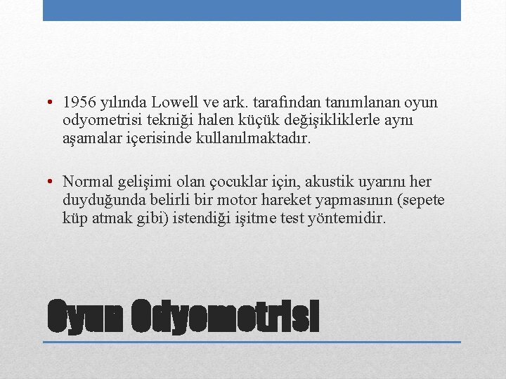  • 1956 yılında Lowell ve ark. tarafından tanımlanan oyun odyometrisi tekniği halen küçük