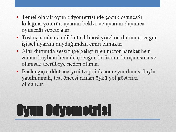  • Temel olarak oyun odyometrisinde çocuk oyuncağı kulağına götürür, uyaranı bekler ve uyaranı