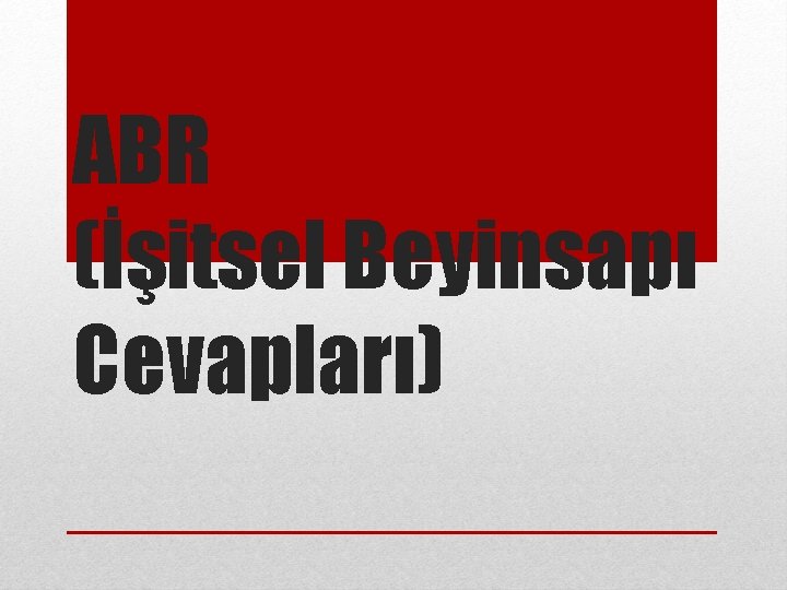 ABR (İşitsel Beyinsapı Cevapları) 